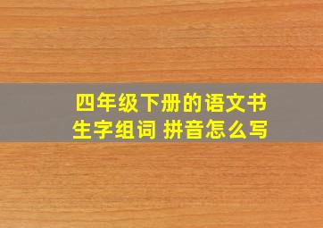 四年级下册的语文书生字组词 拼音怎么写